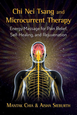 Chi Nei Tsang And Microcurrent Therapy: Energy Massage For Pain Relief, Self-Healing, And Rejuvenation