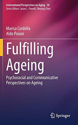 Fulfilling Ageing: Psychosocial and Communicative Perspectives on Ageing (International Perspectives on Aging, 30)