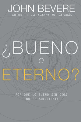 ¿Bueno O Eterno?: Por Que Lo Bueno Sin Dios No Es Suficiente (Spanish Edition)