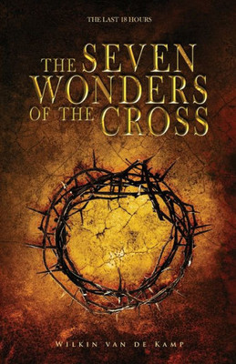 The Seven Wonders Of The Cross: The Last 18 Hours