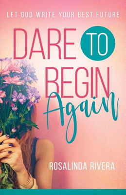 Dare To Begin Again: Let God Write Your Best Future