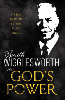 Smith Wigglesworth On God's Power