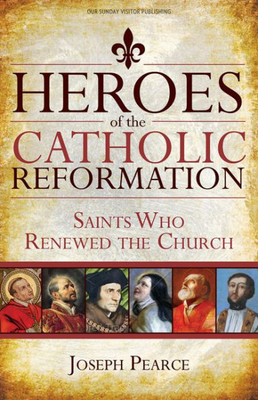 Heroes Of The Catholic Reformation: Saints Who Renewed The Church