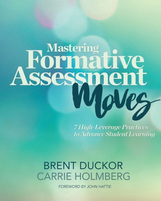 Mastering Formative Assessment Moves: 7 High-Leverage Practices To Advance Student Learning