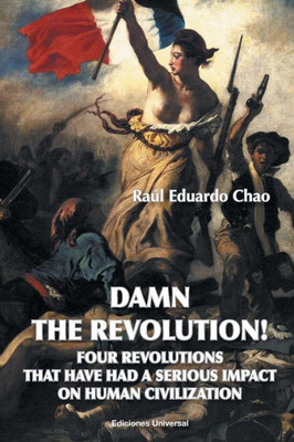 Damn The Revolution! Four Revolutions That Have Had A Serious Impact On Human Civilization (Spanish Edition)