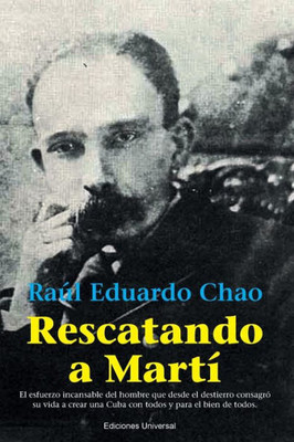 Rescatando A Marti: El Esfuerzo Incansable Del Hombre Que Desde El Destierro Consagró Su Vida A Crear Una Cuba Con Todos Y Para El Bien De Todos (Spanish Edition)