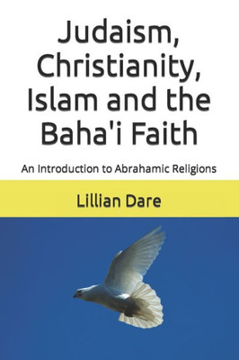 Judaism, Christianity, Islam And The Baha'I Faith: An Introduction To Abrahamic Religions
