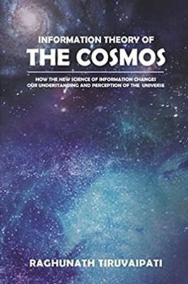 Information Theory Of The Cosmos: How The New Science Of Information Changes Our Understanding And Perception Of The Universe
