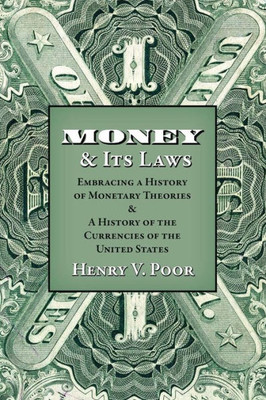 Money And Its Laws: Embracing A History Of Monetary Theories: And A History Of The Currencies Of The United States