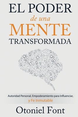 El Poder De Una Mente Transformada: Autoridad Personal, Empoderamiento Para Influenciar Y Fe Inmutable (Spanish Edition)