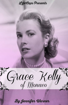 Grace Kelly Of Monaco: The Inspiring Story Of How An American Film Star Became A Princess