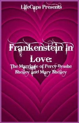 Frankenstein In Love: The Marriage Of Percy Bysshe Shelley And Mary Shelley