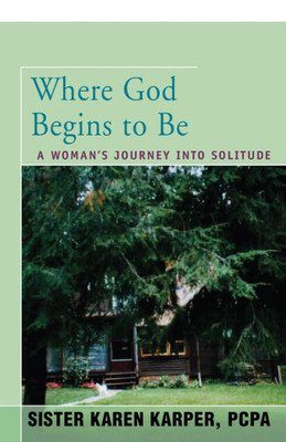 Where God Begins To Be: A Woman's Journey Into Solitude