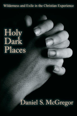 Holy Dark Places: Wilderness And Exile In The Christian Experience