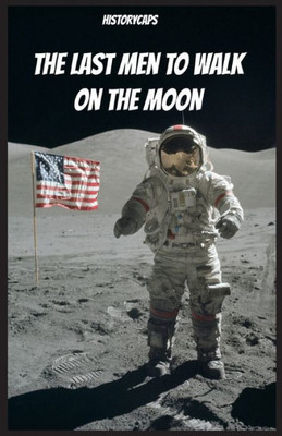 The Last Men To Walk On The Moon: The Story Behind America's Last Walk On The Moon