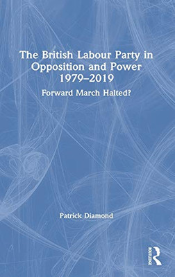 The British Labour Party in Opposition and Power 1979-2019: Forward March Halted? (British Politics and Society)