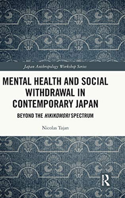 Mental Health and Social Withdrawal in Contemporary Japan: Beyond the Hikikomori Spectrum (Japan Anthropology Workshop Series)