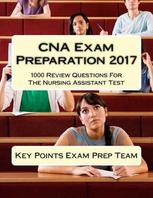 Cna Exam Preparation 2017: 1000 Review Questions For The Nursing Assistant Test
