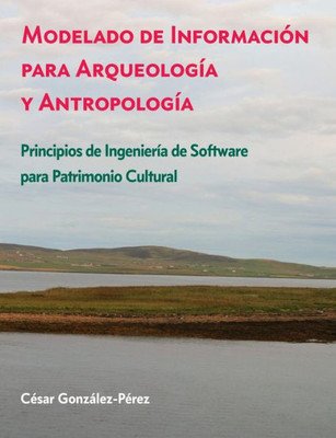 Modelado De Información Para Arqueología Y Antropología: Principios De Ingeniería De Software Para Patrimonio Cultural (Spanish Edition)