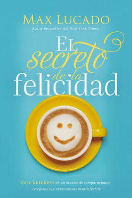 El Secreto De La Felicidad: Gozo Duradero En Un Mundo De Comparaciones, Decepciones Y Expectativas Insatisfechas (Spanish Edition)