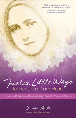 Twelve Little Ways To Transform Your Heart: Lessons In Holiness And Evangelization From St. Therèse Of Lisieux