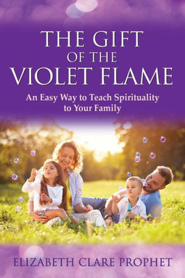 The Gift Of The Violet Flame: An Easy Way To Teach Spirituality To Your Family