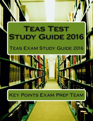 Teas Test Study Guide 2016: Teas Exam Study Guide 2016