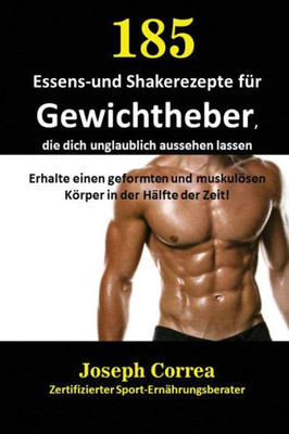 185 Essens-Und Shakerezepte Für Gewichtheber, Die Dich Unglaublich Aussehen Lassen: Erhalte Einen Geformten Und Muskulösen Körper In Der Hälfte Der Zeit! (German Edition)