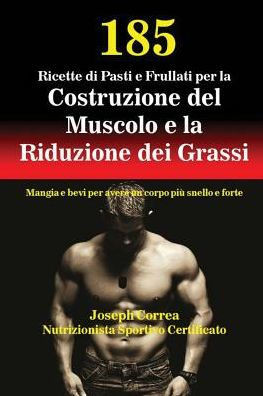 185 Ricette Di Pasti E Frullati Per La Costruzione Del Muscolo E La Riduzione Dei Grassi: Mangia E Bevi Per Avere Un Corpo Più Snello E Forte (Italian Edition)