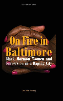 On Fire In Baltimore: Black Mormon Women And Conversion In A Raging City