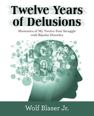 Twelve Years Of Delusions: Memories Of My Twelve-Year Struggle With Bipolar Disorder