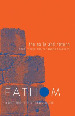 Fathom Bible Studies: The Exile And Return Student Journal (Hosea, Esther, Ezra): A Deep Dive Into The Story Of God (Fathom Bible Studies, A Deep Dive Into The Story Of God)