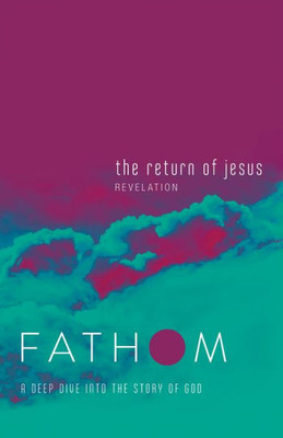 Fathom Bible Studies: The Return Of Jesus Student Journal (Revelation): A Deep Dive Into The Story Of God