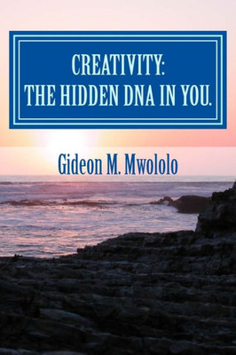 Creativity: The Hidden Dna In You.: Bringing The Best In You