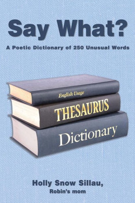 Say What?: A Poetic Dictionary Of 250 Unusual Words