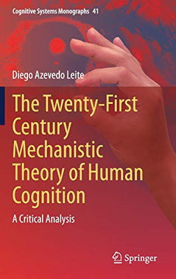 The Twenty-First Century Mechanistic Theory of Human Cognition: A Critical Analysis (Cognitive Systems Monographs, 41)