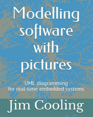 Modelling Software With Pictures: Practical Uml Diagramming For Real-Time Systems (The Engineering Of Real-Time Embedded Systems)