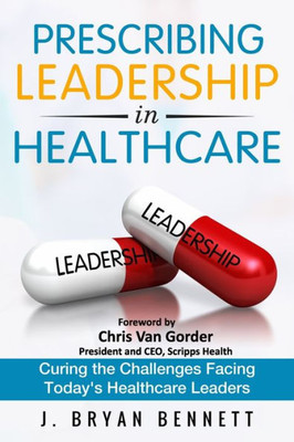 Prescribing Leadership In Healthcare: Curing The Challenge Facing Today's Healthcare Leaders