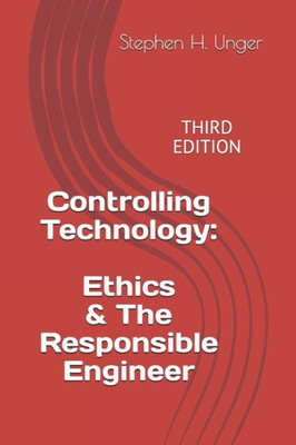 Controlling Technology: Ethics & The Responsible Engineer: Third Edition