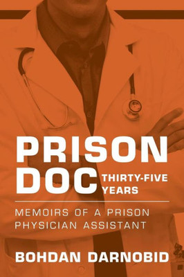 Prison Doc, Thirty-Five Years: Memoirs Of A Prison Physician Assistant