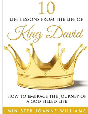 10 Life Lessons From The Life Of King David: How To Embrace The Journey Of A God-Filled Life
