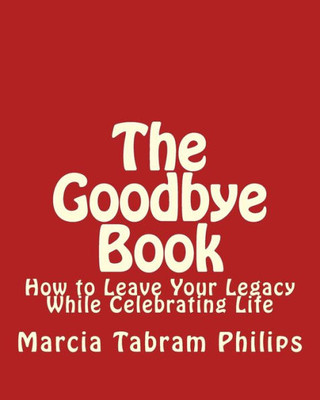 Goodbye Book: How To Leave Your Legacy While Celebrating Life