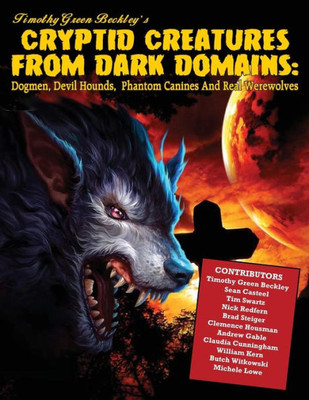 Cryptid Creatures From Dark Domains: Dogmen, Devil Hounds, Phantom Canines And Real Werewolves