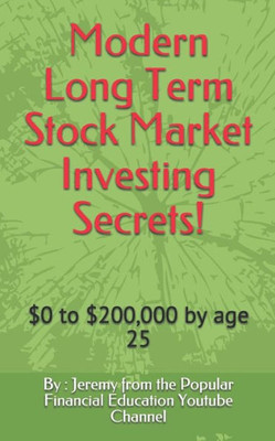Modern Long Term Stock Market Investing Secrets!: $0 To $200,000 By Age 25