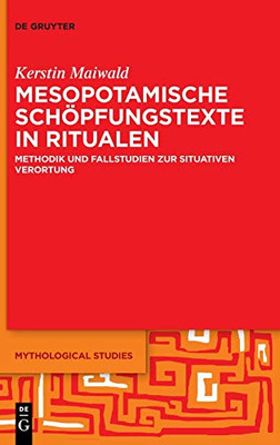 Mesopotamische Schöpfungstexte in Ritualen: Methodik und Fallstudien zur situativen Verortung (Mythological Studies) (German Edition)