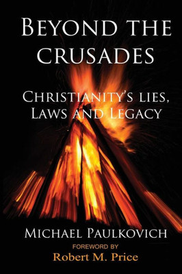 Beyond The Crusades: Christianity's Lies, Laws And Legacy