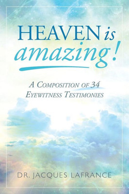 Heaven Is Amazing!: A Composition Of 34 Eyewitness Testimonies