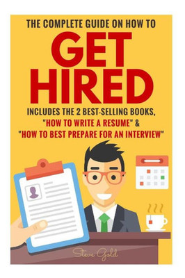 Get Hired: The Complete Guide On How To Get Hired Includes The 2 Best-Selling Books, ?How To Write A Resume? & ?How To Best Prepare For An Interview?