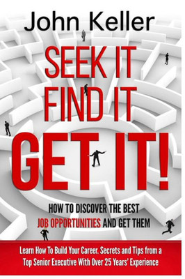 Seek It, Find It, Get It: How To Discover The Best Job Opportunities And Get Them