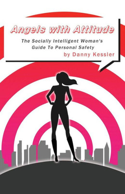 Angels With Attitude: The Socially Intelligent Woman's Guide To Personal Safety